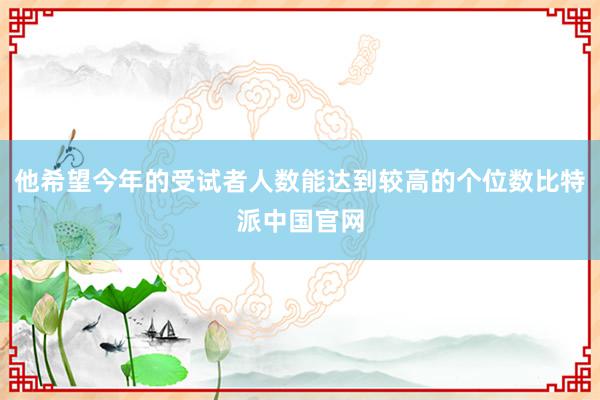 他希望今年的受试者人数能达到较高的个位数比特派中国官网