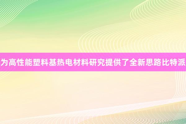 为高性能塑料基热电材料研究提供了全新思路比特派