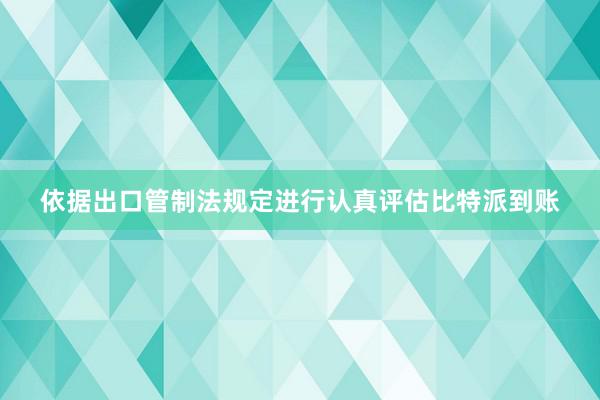 依据出口管制法规定进行认真评估比特派到账