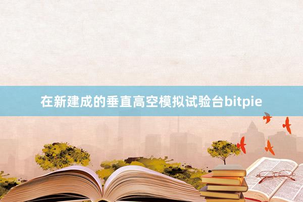 在新建成的垂直高空模拟试验台bitpie