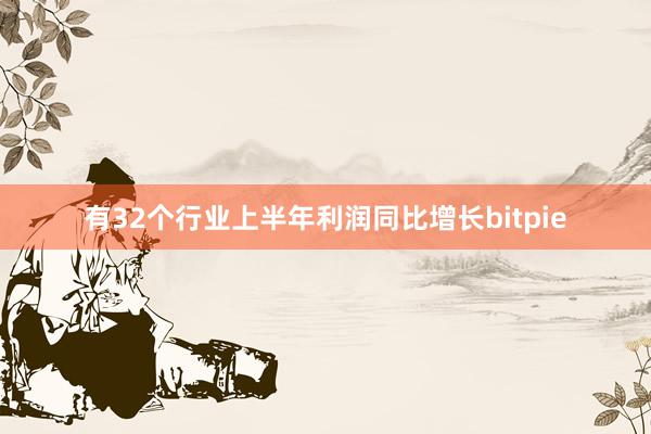 有32个行业上半年利润同比增长bitpie