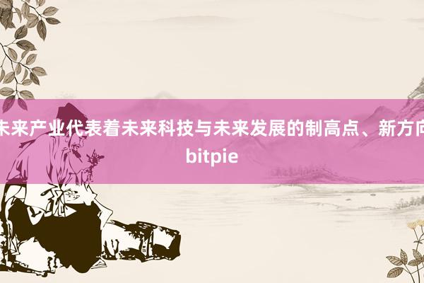 未来产业代表着未来科技与未来发展的制高点、新方向bitpie