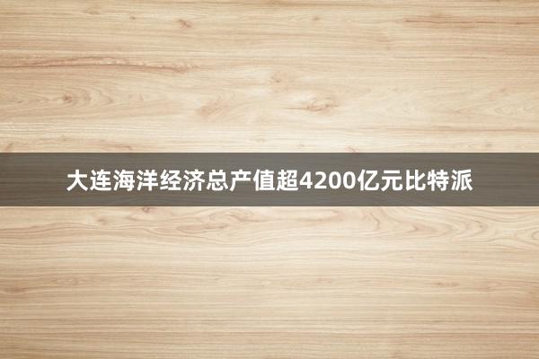 大连海洋经济总产值超4200亿元比特派