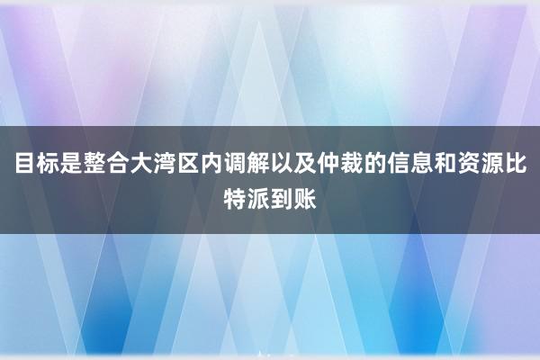 目标是整合大湾区内调解以及仲裁的信息和资源比特派到账