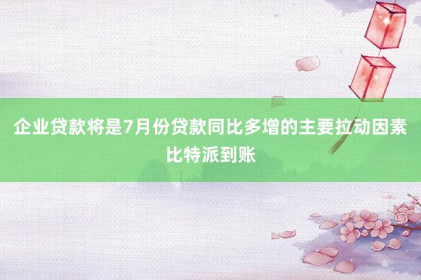 企业贷款将是7月份贷款同比多增的主要拉动因素比特派到账