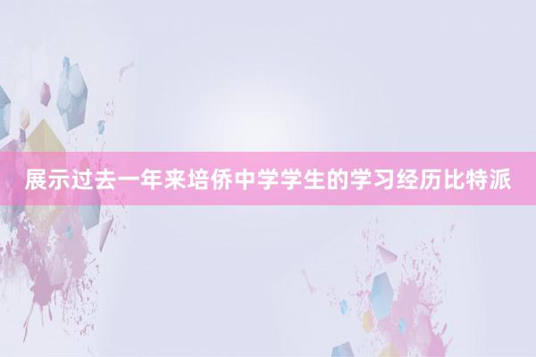 展示过去一年来培侨中学学生的学习经历比特派