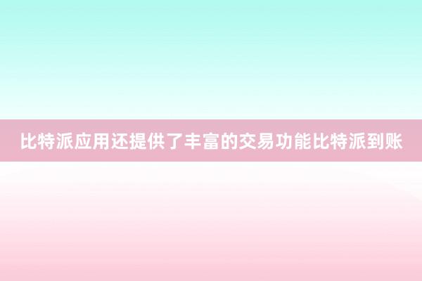 比特派应用还提供了丰富的交易功能比特派到账