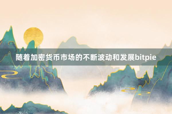 随着加密货币市场的不断波动和发展bitpie