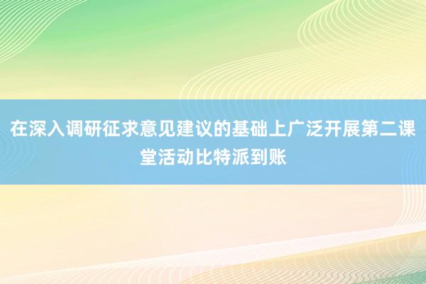 在深入调研征求意见建议的基础上广泛开展第二课堂活动比特派到账