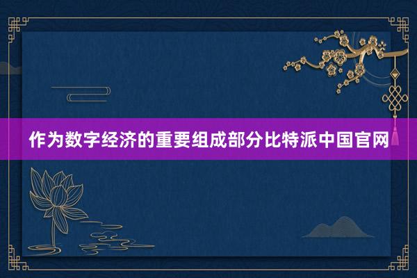 作为数字经济的重要组成部分比特派中国官网