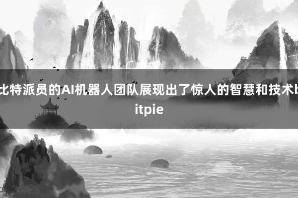 比特派员的AI机器人团队展现出了惊人的智慧和技术bitpie