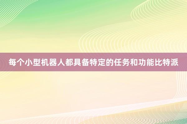 每个小型机器人都具备特定的任务和功能比特派