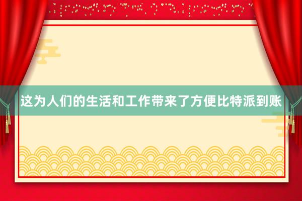 这为人们的生活和工作带来了方便比特派到账