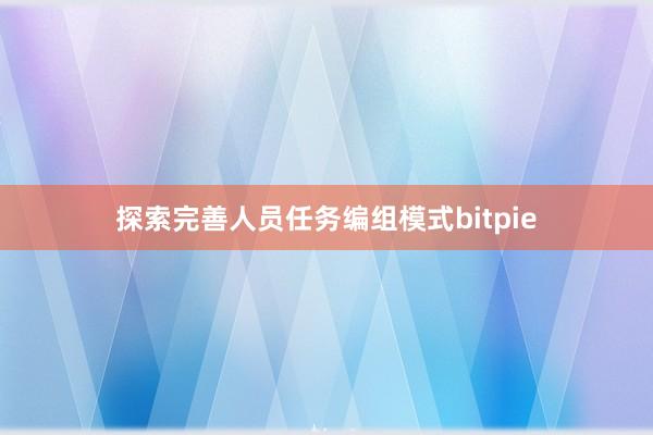 探索完善人员任务编组模式bitpie