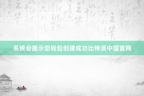 系统会提示您钱包创建成功比特派中国官网