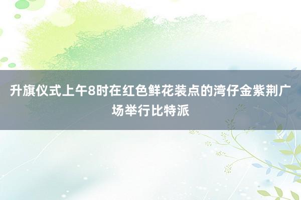 升旗仪式上午8时在红色鲜花装点的湾仔金紫荆广场举行比特派