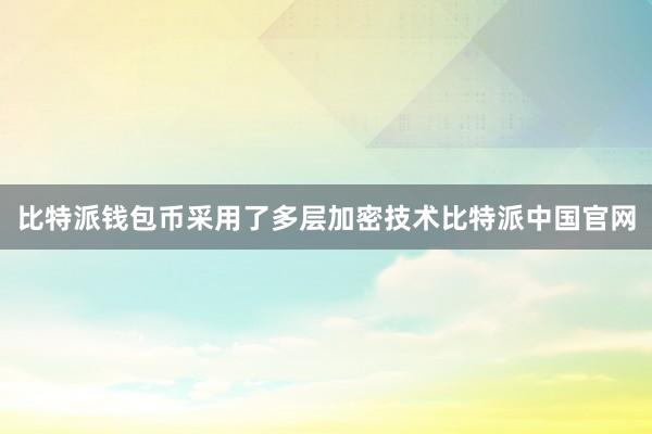 比特派钱包币采用了多层加密技术比特派中国官网