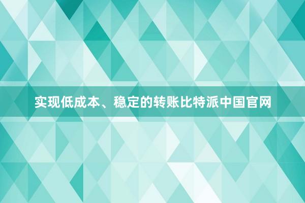 实现低成本、稳定的转账比特派中国官网