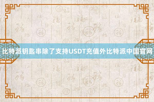 比特派钥匙串除了支持USDT充值外比特派中国官网