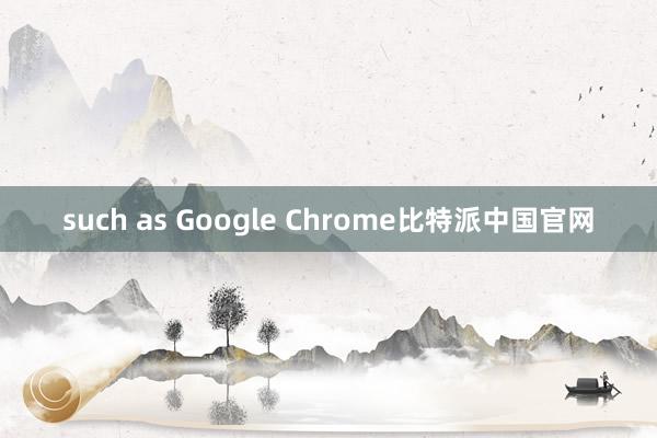 such as Google Chrome比特派中国官网