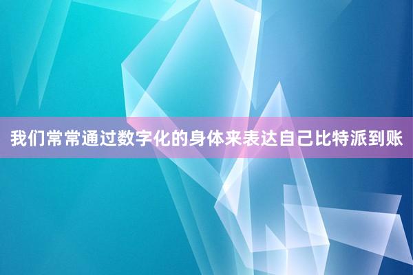 我们常常通过数字化的身体来表达自己比特派到账