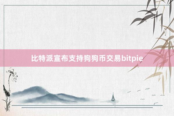 比特派宣布支持狗狗币交易bitpie