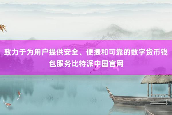 致力于为用户提供安全、便捷和可靠的数字货币钱包服务比特派中国官网