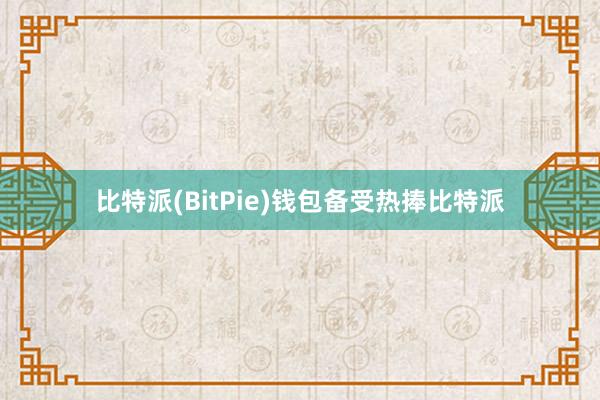 比特派(BitPie)钱包备受热捧比特派