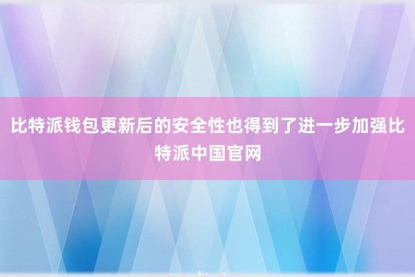 比特派钱包更新后的安全性也得到了进一步加强比特派中国官网