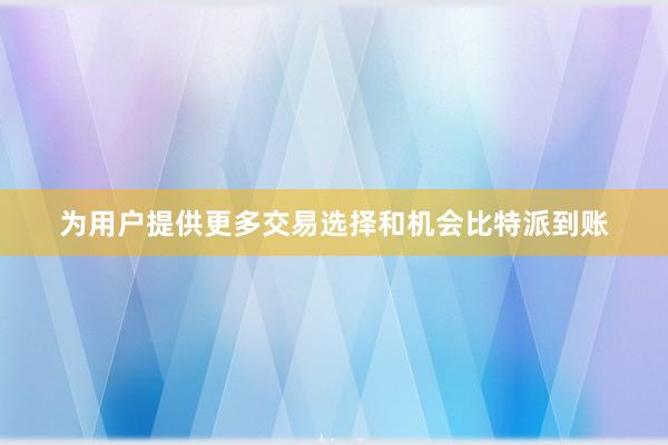 为用户提供更多交易选择和机会比特派到账