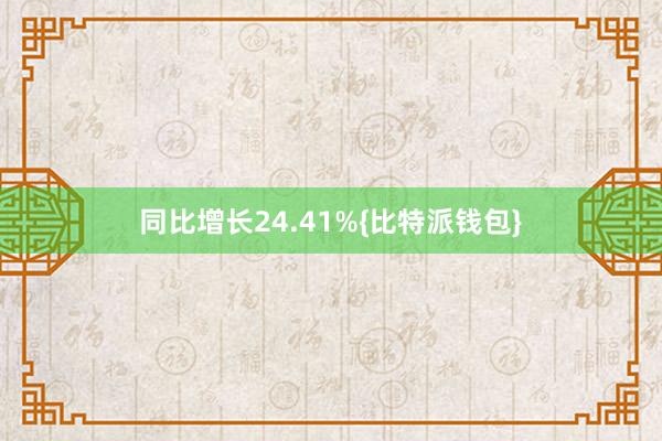 同比增长24.41%{比特派钱包}