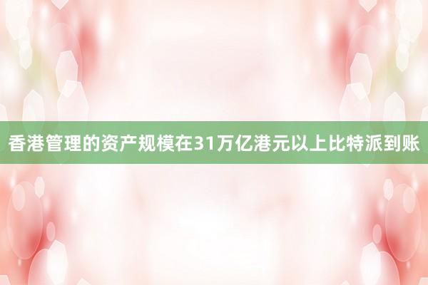 香港管理的资产规模在31万亿港元以上比特派到账