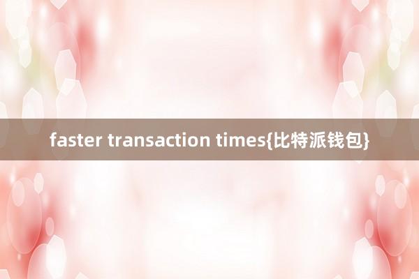 faster transaction times{比特派钱包}