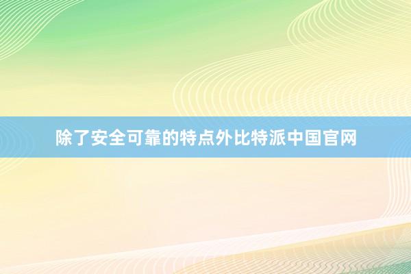 除了安全可靠的特点外比特派中国官网