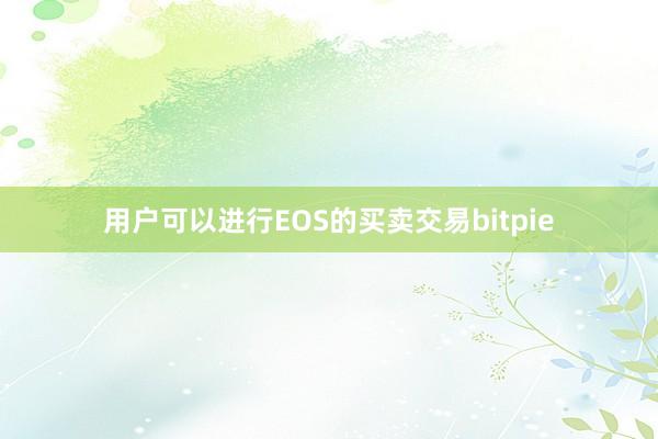 用户可以进行EOS的买卖交易bitpie