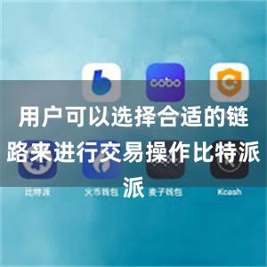 用户可以选择合适的链路来进行交易操作比特派