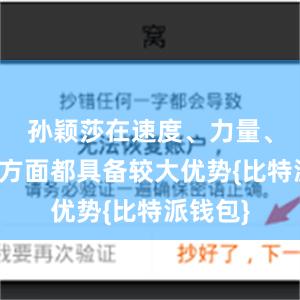 孙颖莎在速度、力量、旋转等方面都具备较大优势{比特派钱包}