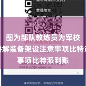 图为部队教练员为军校学员讲解装备架设注意事项比特派到账