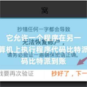 它允许一个程序在另一个计算机上执行程序代码比特派到账