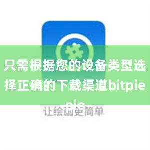 只需根据您的设备类型选择正确的下载渠道bitpie