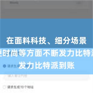 在面料科技、细分场景、轻便时尚等方面不断发力比特派到账