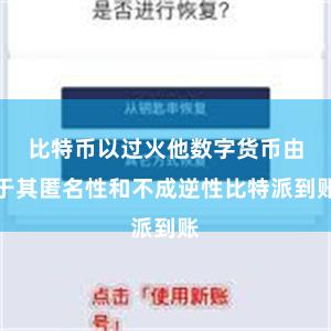 比特币以过火他数字货币由于其匿名性和不成逆性比特派到账