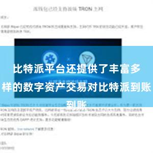 比特派平台还提供了丰富多样的数字资产交易对比特派到账