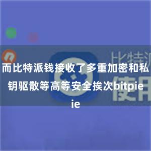 而比特派钱接收了多重加密和私钥驱散等高等安全挨次bitpie